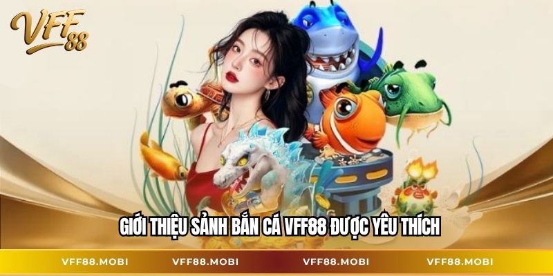 Giới thiệu sảnh bắn cá VFF88 được yêu thích